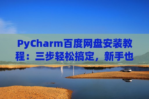 PyCharm百度网盘安装教程：三步轻松搞定，新手也能快速上手